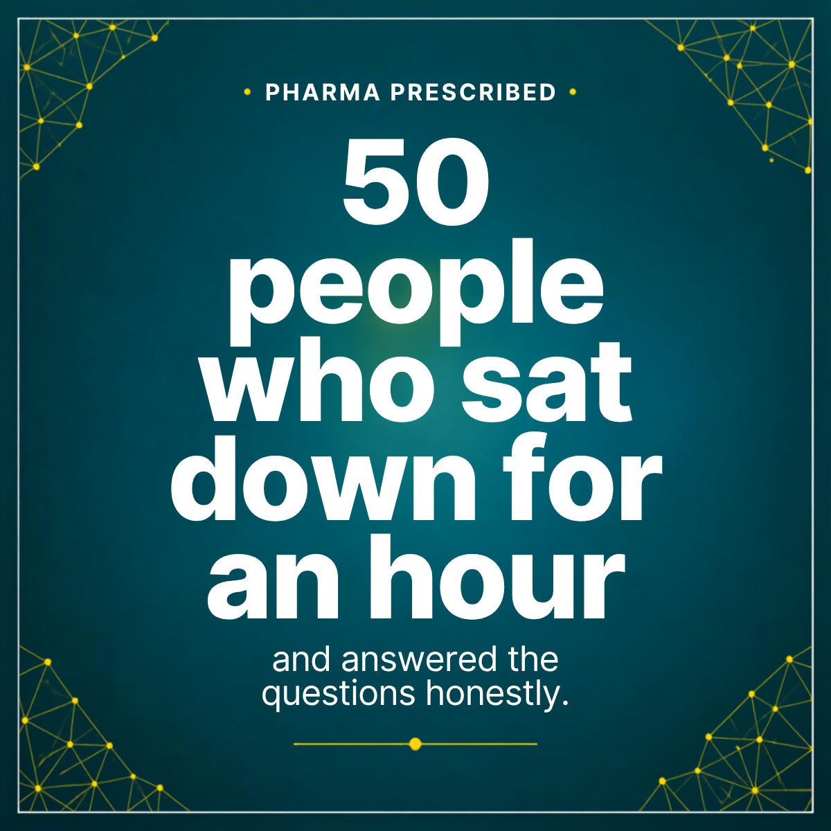 50 people who sat down for an hour and answered the questions honestly — Pharma Prescribed